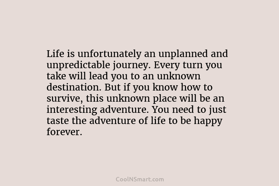 Life is unfortunately an unplanned and unpredictable journey. Every turn you take will lead you to an unknown destination. But...