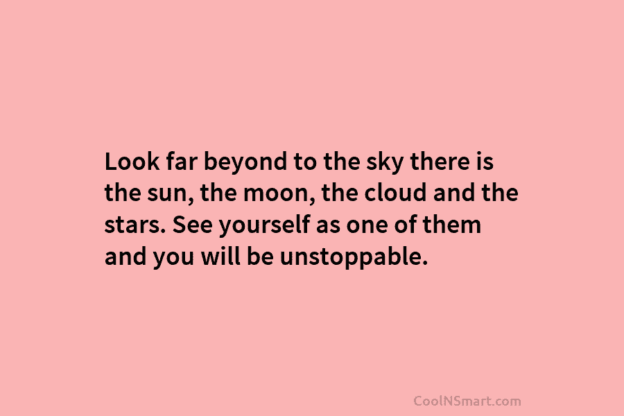 Look far beyond to the sky there is the sun, the moon, the cloud and the stars. See yourself as...