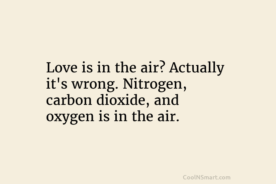Love is in the air? Actually it’s wrong. Nitrogen, carbon dioxide, and oxygen is in...