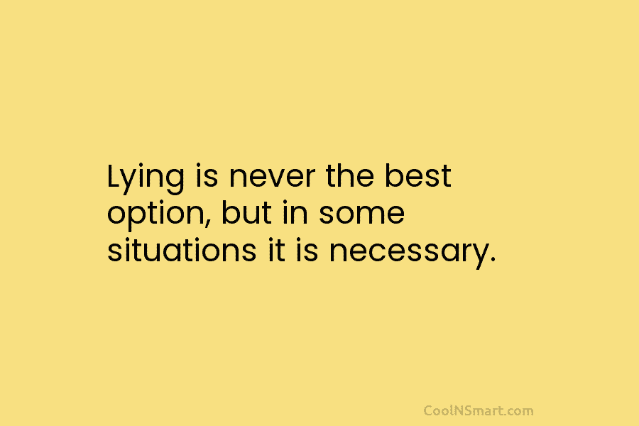 Lying is never the best option, but in some situations it is necessary.