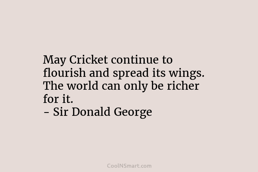 May Cricket continue to flourish and spread its wings. The world can only be richer...