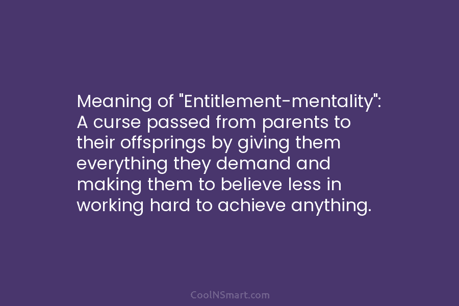 Meaning of “Entitlement-mentality”: A curse passed from parents to their offsprings by giving them everything they demand and making them...