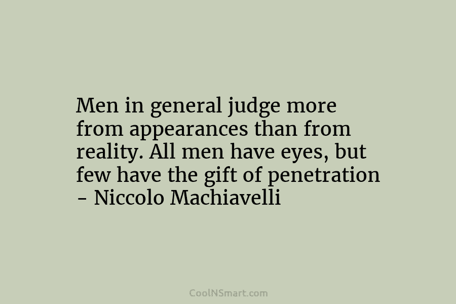 Men in general judge more from appearances than from reality. All men have eyes, but...