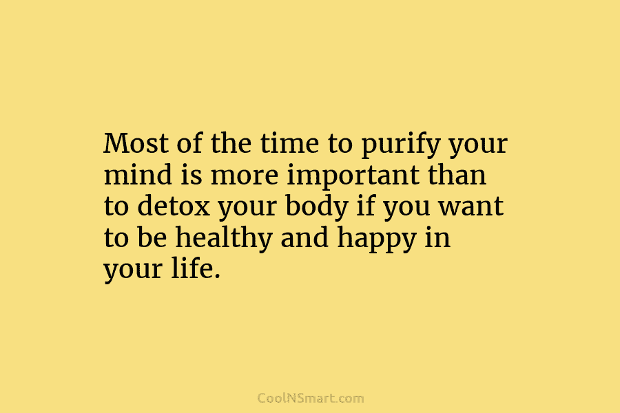 Most of the time to purify your mind is more important than to detox your...