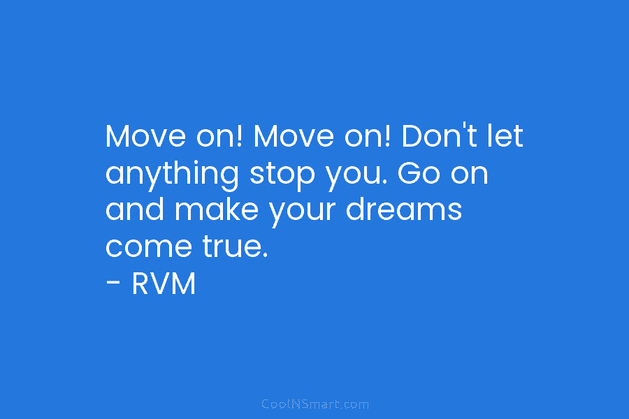 Move on! Move on! Don’t let anything stop you. Go on and make your dreams...