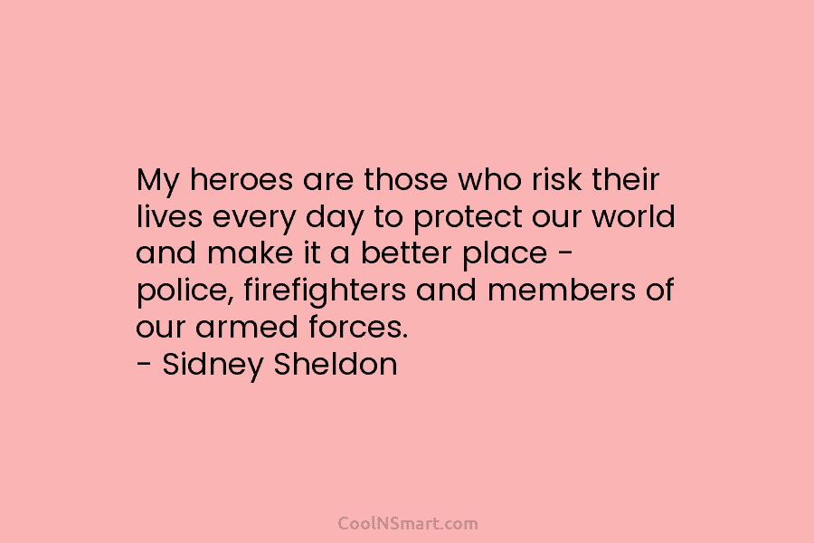 My heroes are those who risk their lives every day to protect our world and...