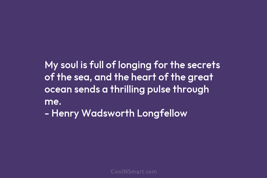 My soul is full of longing for the secrets of the sea, and the heart of the great ocean sends...