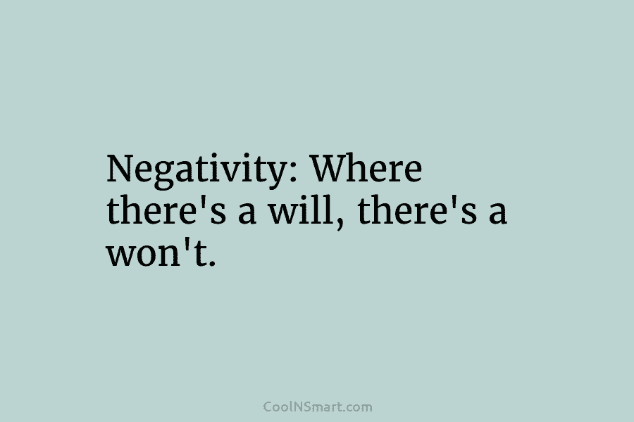 Negativity: Where there’s a will, there’s a won’t.
