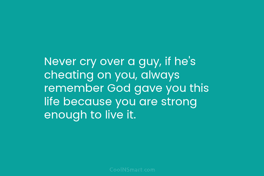 Never cry over a guy, if he’s cheating on you, always remember God gave you...