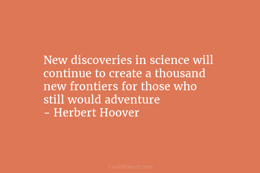 New discoveries in science will continue to create a thousand new frontiers for those who...