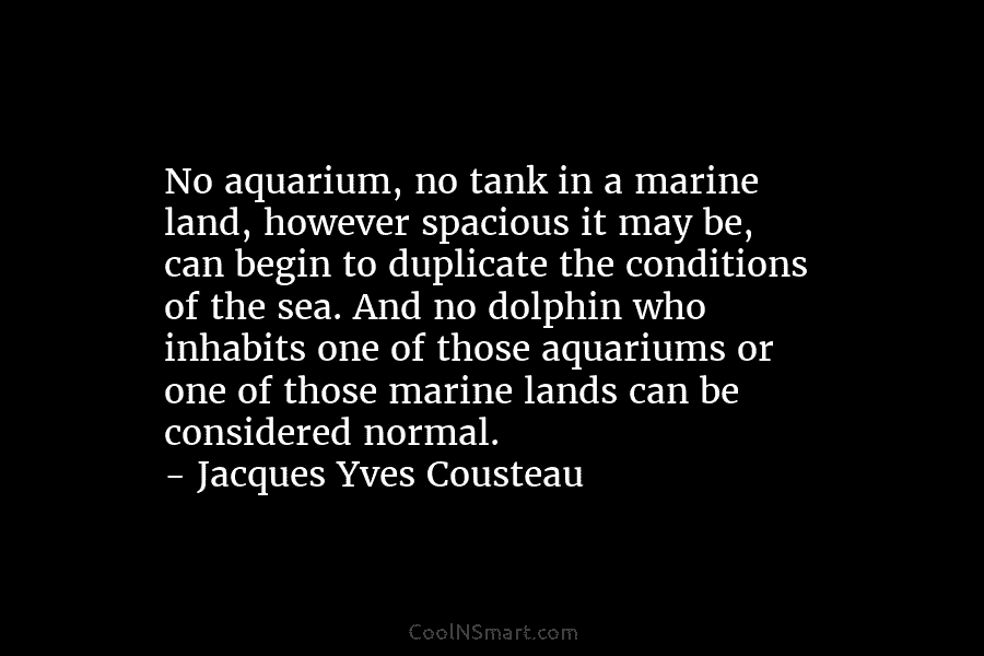 No aquarium, no tank in a marine land, however spacious it may be, can begin to duplicate the conditions of...