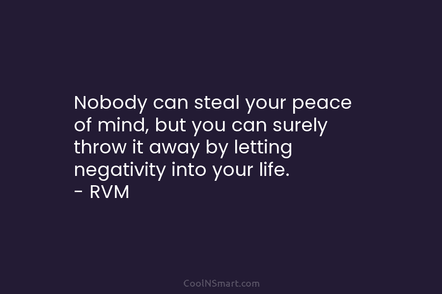 Nobody can steal your peace of mind, but you can surely throw it away by letting negativity into your life....