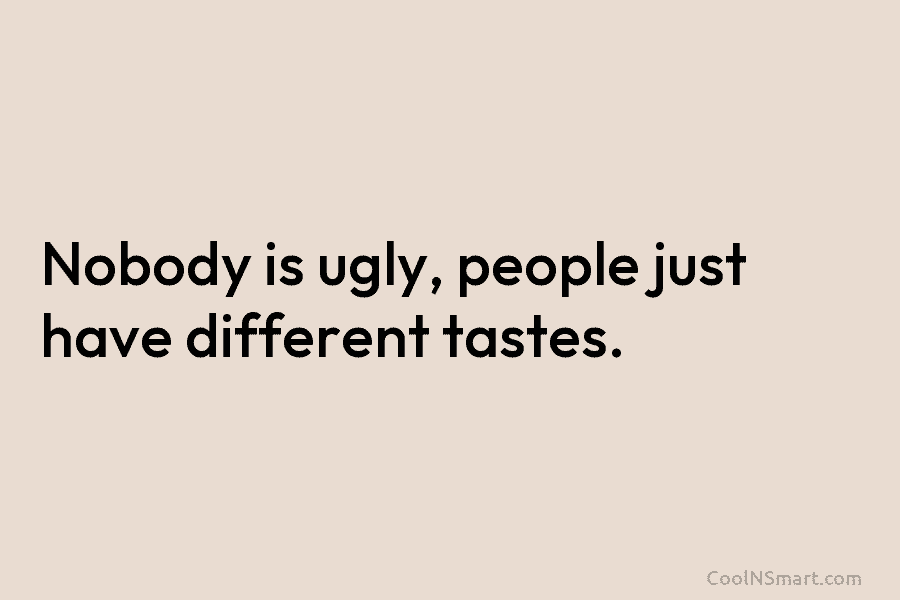 Nobody is ugly, people just have different tastes.