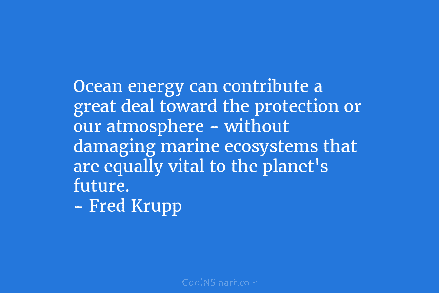 Ocean energy can contribute a great deal toward the protection or our atmosphere – without damaging marine ecosystems that are...