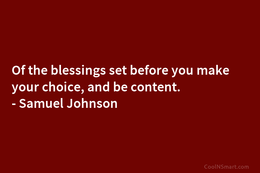 Of the blessings set before you make your choice, and be content. – Samuel Johnson