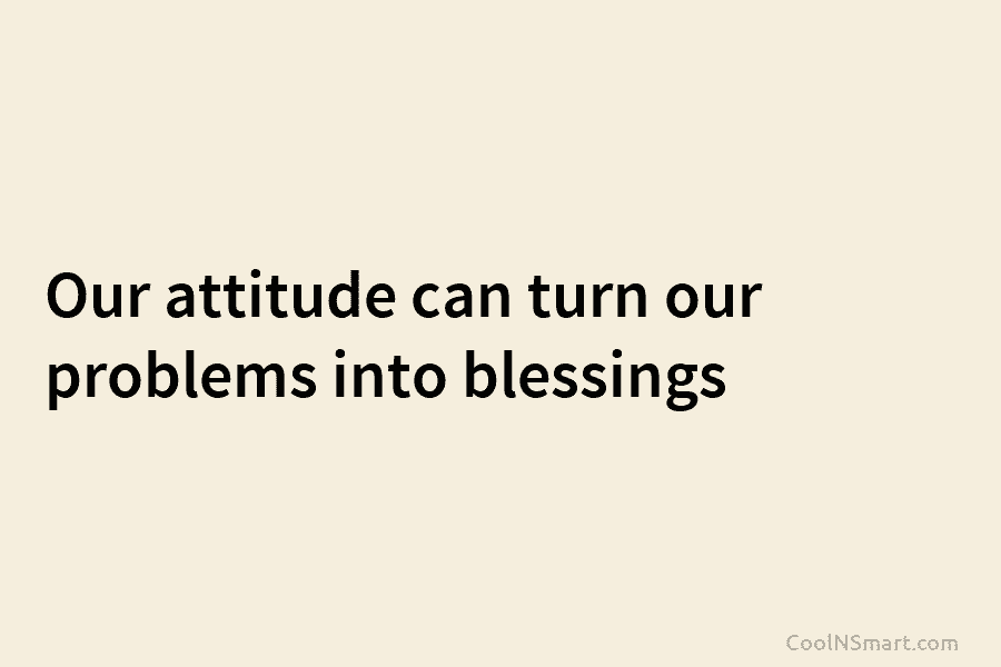 Our attitude can turn our problems into blessings