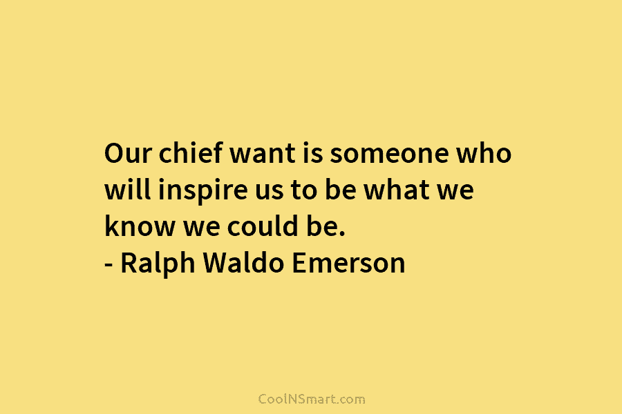 Our chief want is someone who will inspire us to be what we know we could be. – Ralph Waldo...