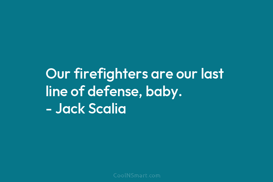 Our firefighters are our last line of defense, baby. – Jack Scalia