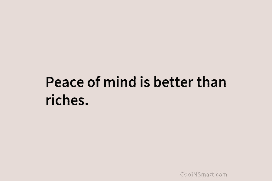 Peace of mind is better than riches.
