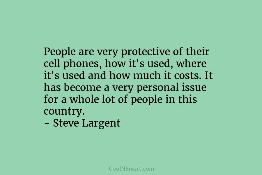 People are very protective of their cell phones, how it’s used, where it’s used and how much it costs. It...