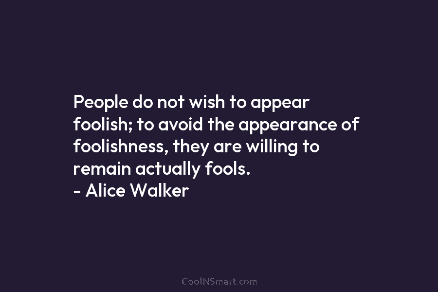 People do not wish to appear foolish; to avoid the appearance of foolishness, they are...