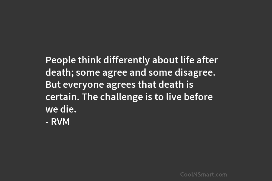 People think differently about life after death; some agree and some disagree. But everyone agrees...