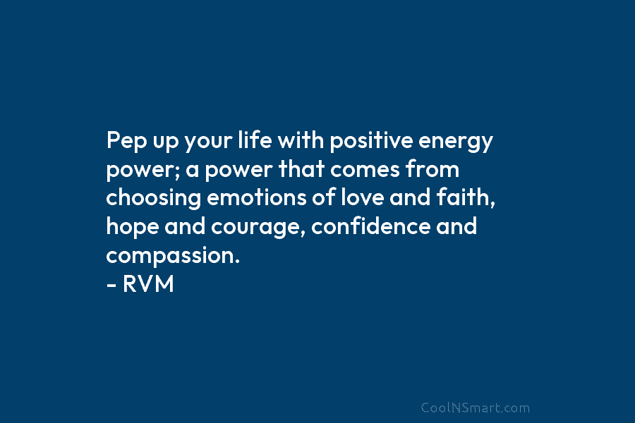 Pep up your life with positive energy power; a power that comes from choosing emotions...