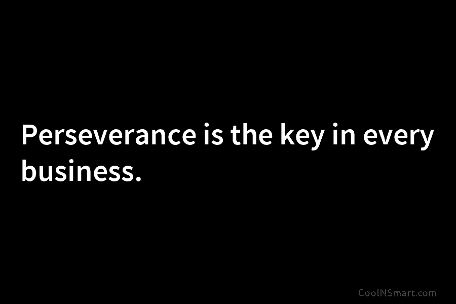 Perseverance is the key in every business.