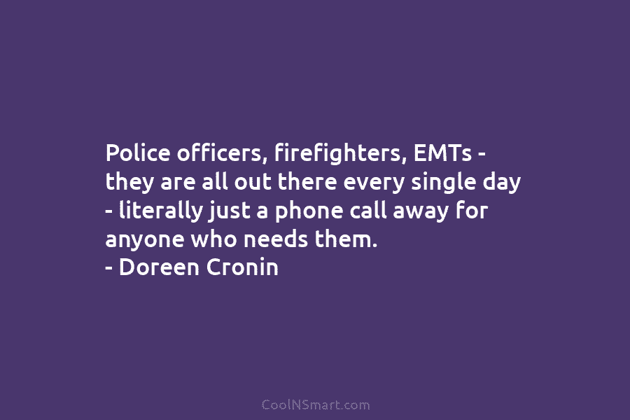 Police officers, firefighters, EMTs – they are all out there every single day – literally...