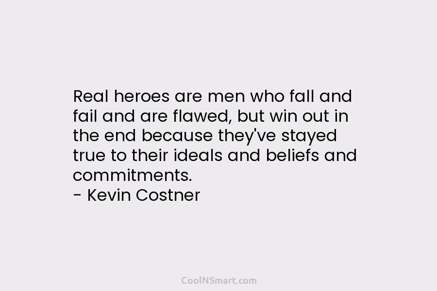 Real heroes are men who fall and fail and are flawed, but win out in the end because they’ve stayed...