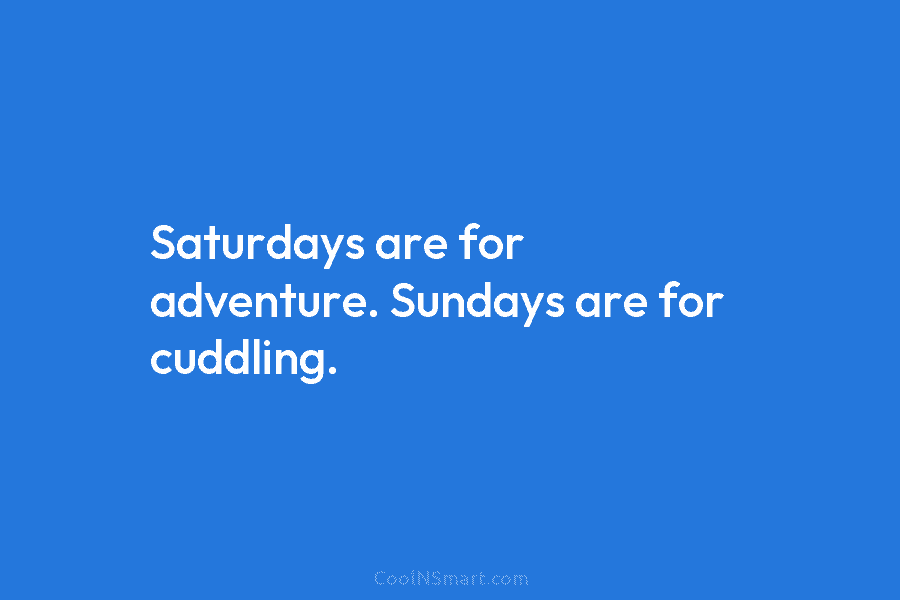 Saturdays are for adventure. Sundays are for cuddling.