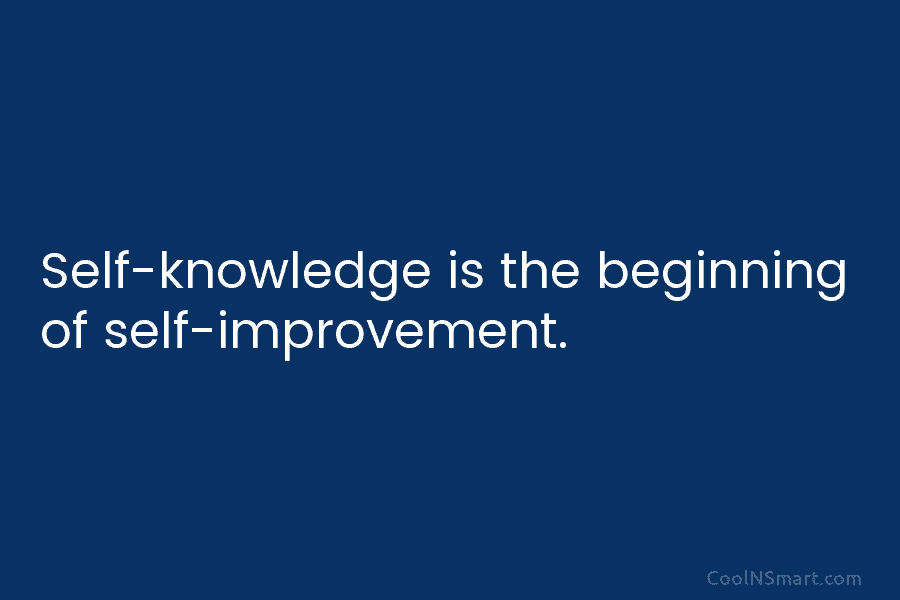 Self-knowledge is the beginning of self-improvement.