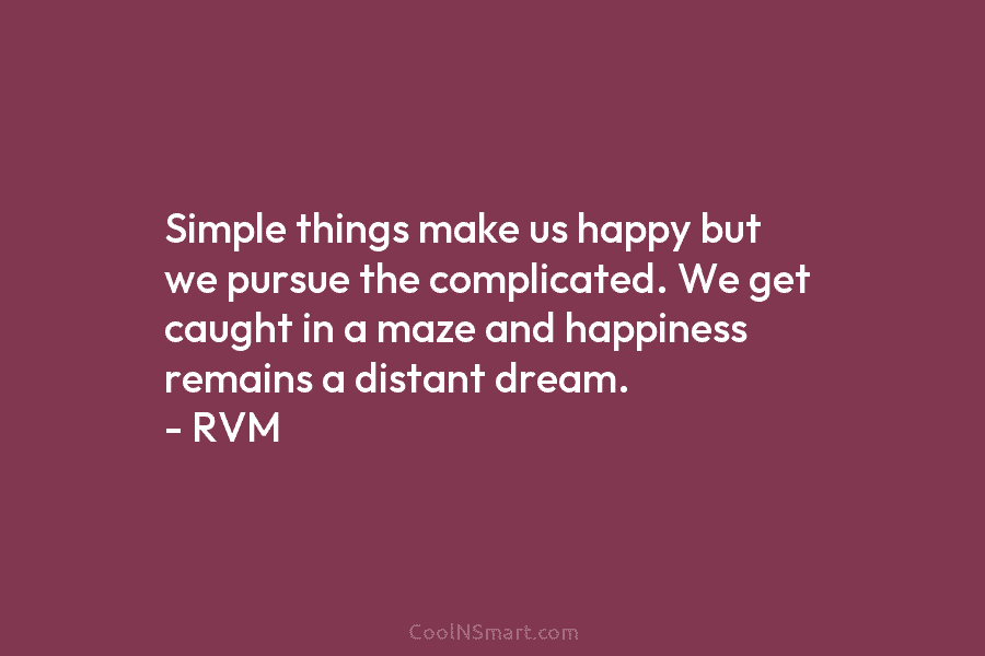 Simple things make us happy but we pursue the complicated. We get caught in a maze and happiness remains a...
