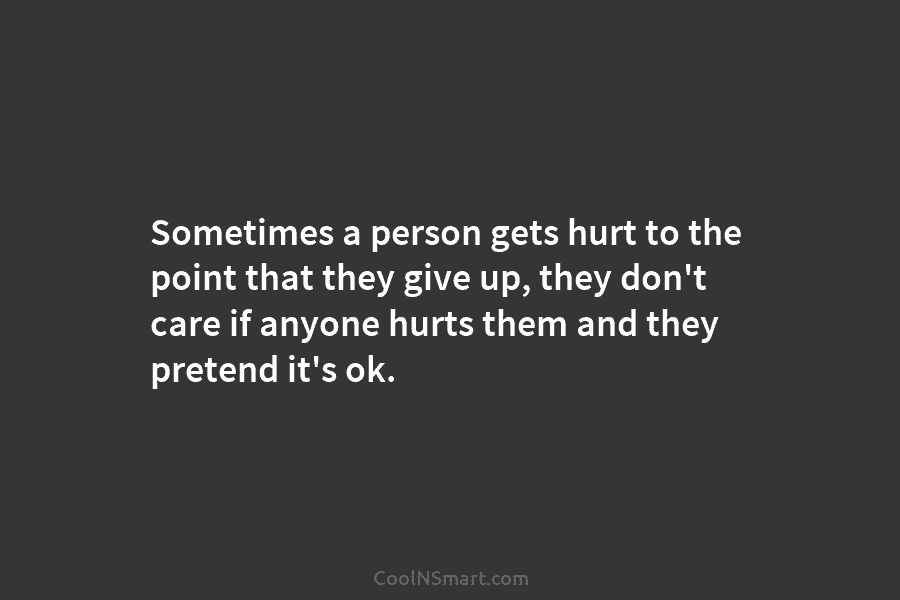 Sometimes a person gets hurt to the point that they give up, they don’t care if anyone hurts them and...