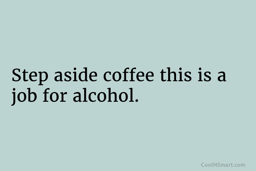 Step aside coffee this is a job for alcohol.