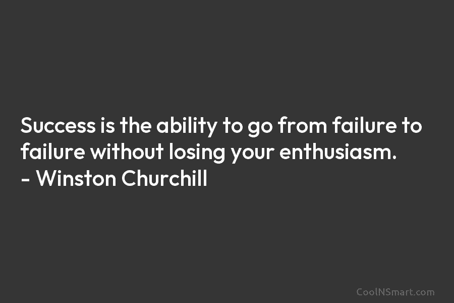 Success is the ability to go from failure to failure without losing your enthusiasm. –...