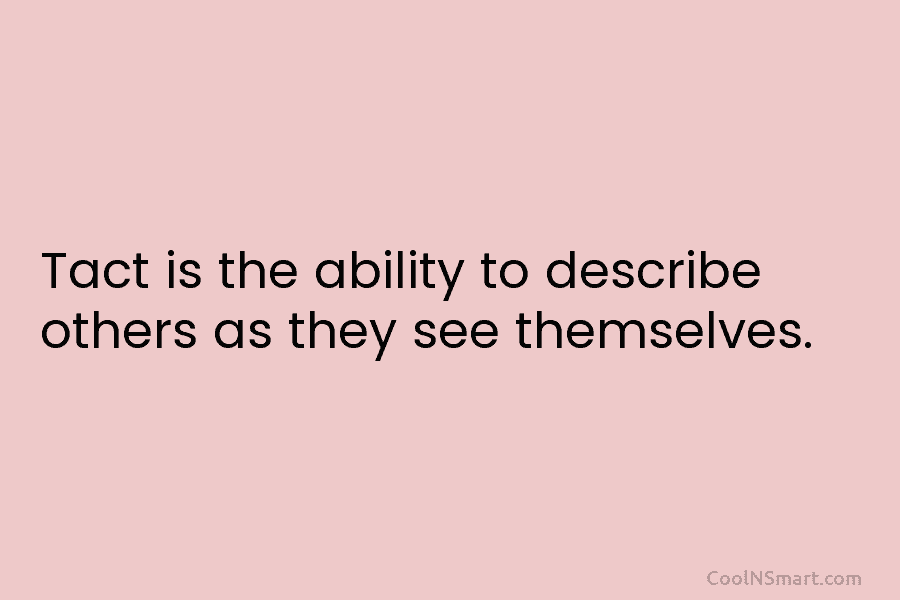 Tact is the ability to describe others as they see themselves.
