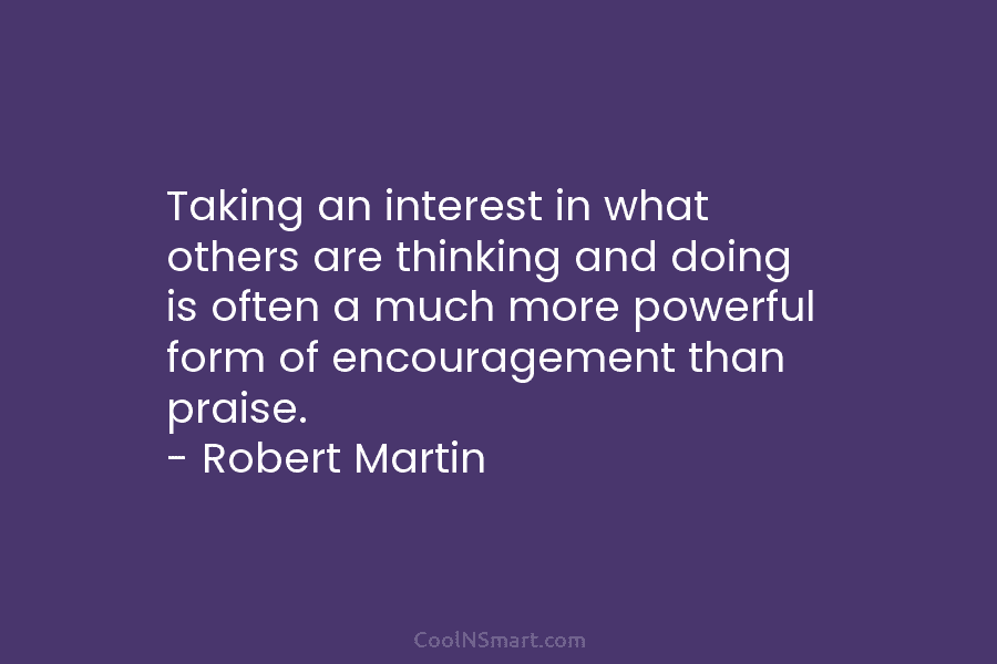 Taking an interest in what others are thinking and doing is often a much more powerful form of encouragement than...