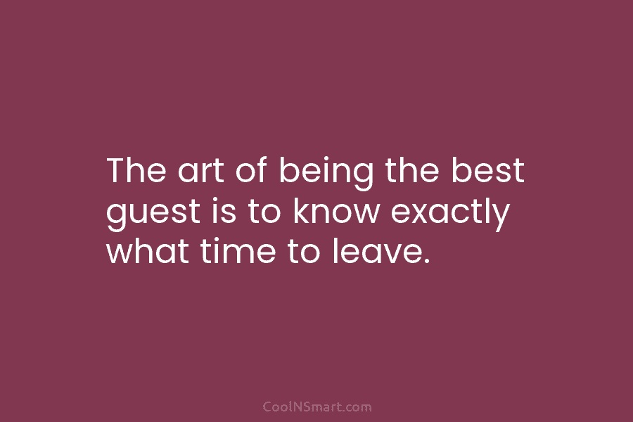 The art of being the best guest is to know exactly what time to leave.