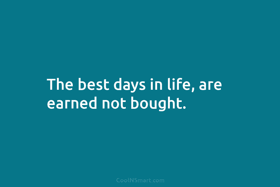 The best days in life, are earned not bought.