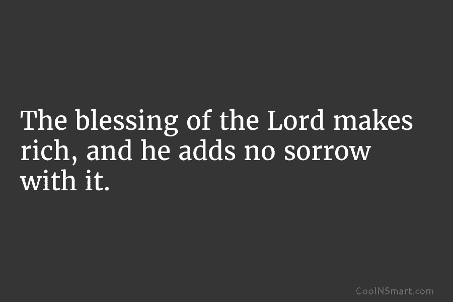The blessing of the Lord makes rich, and he adds no sorrow with it.