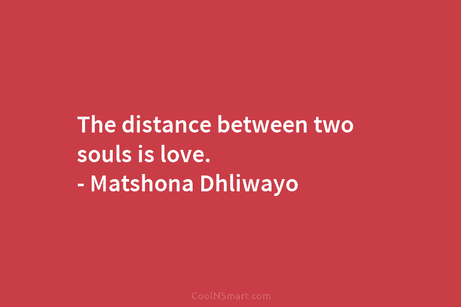 The distance between two souls is love. – Matshona Dhliwayo