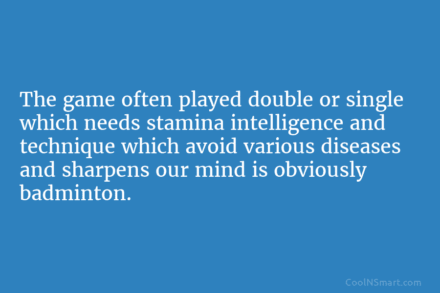 The game often played double or single which needs stamina intelligence and technique which avoid...