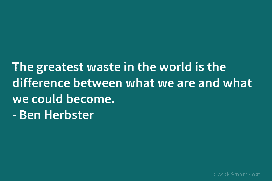The greatest waste in the world is the difference between what we are and what...