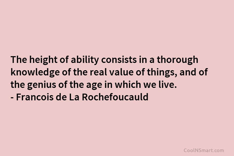 The height of ability consists in a thorough knowledge of the real value of things, and of the genius of...