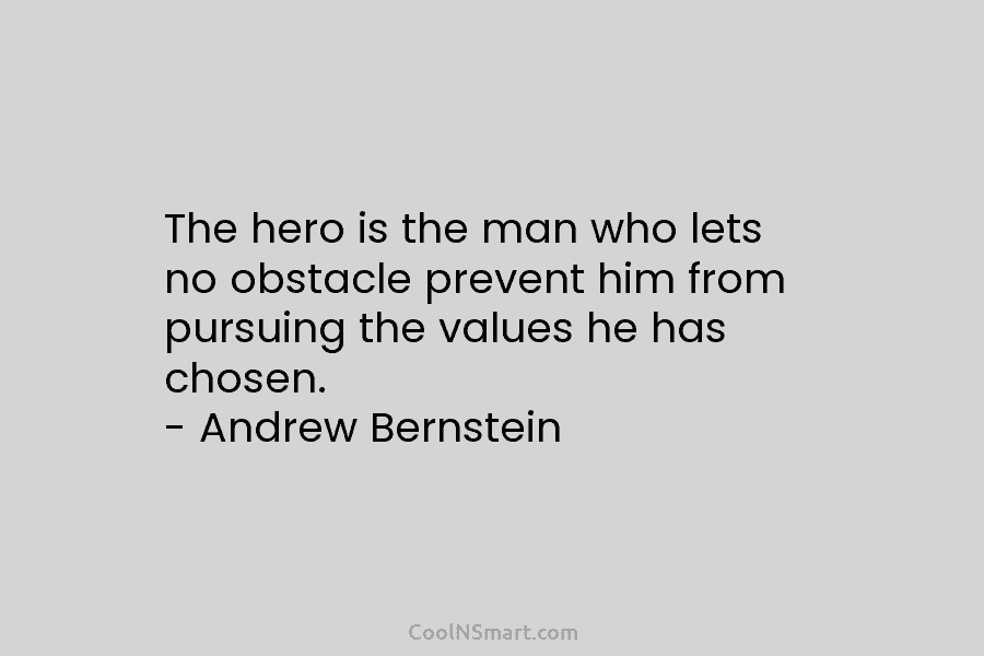 The hero is the man who lets no obstacle prevent him from pursuing the values he has chosen. – Andrew...