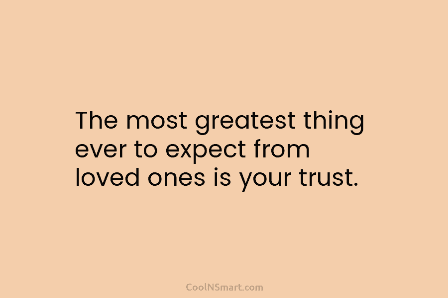 The most greatest thing ever to expect from loved ones is your trust.