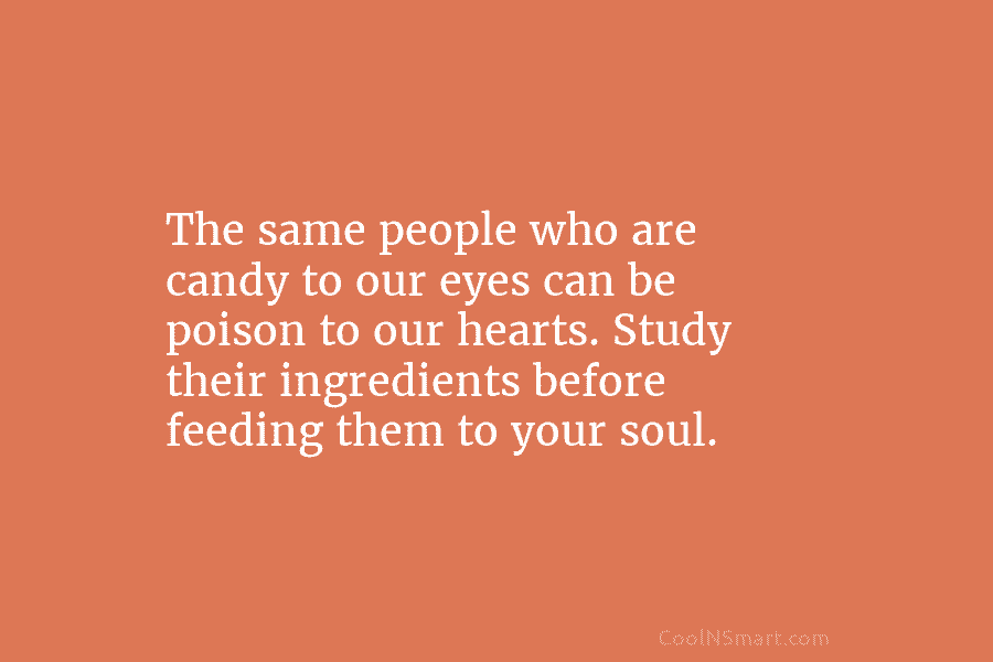 The same people who are candy to our eyes can be poison to our hearts....
