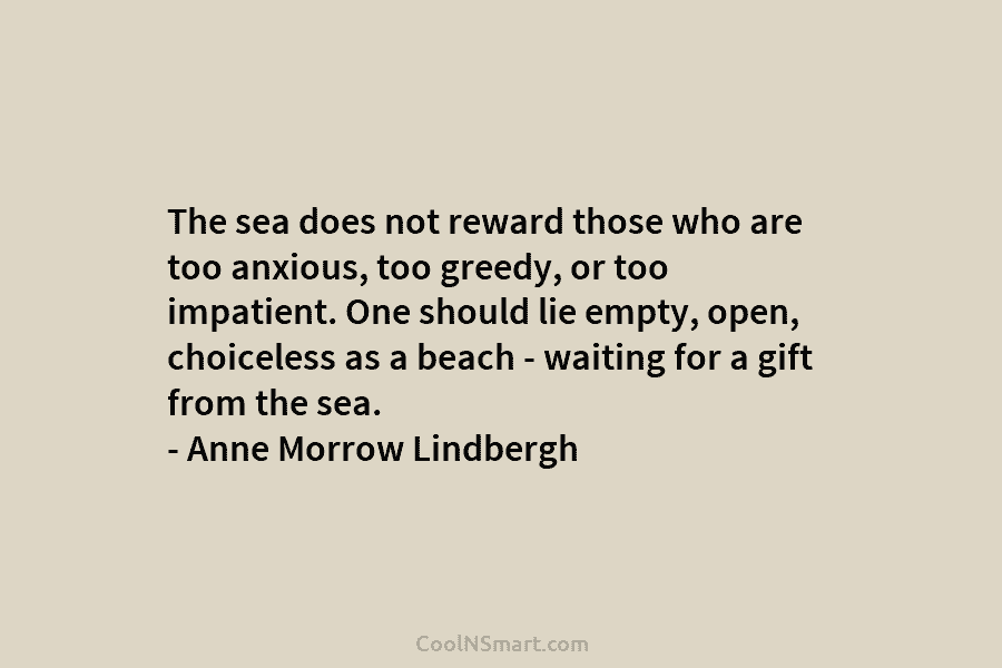 The sea does not reward those who are too anxious, too greedy, or too impatient. One should lie empty, open,...
