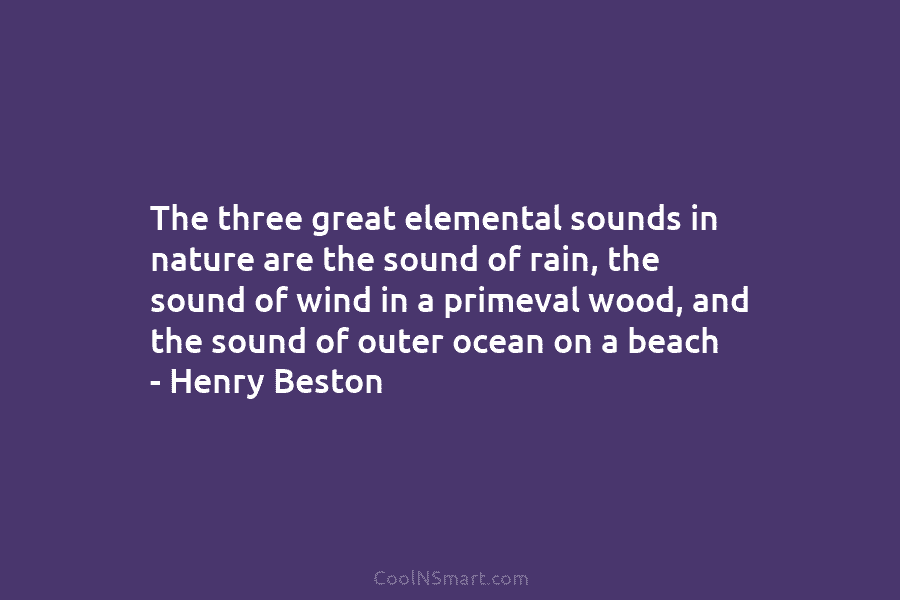 The three great elemental sounds in nature are the sound of rain, the sound of...